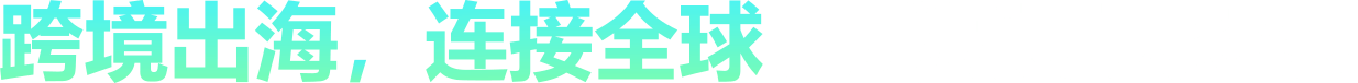 跨境出海，连接全球，成就更大梦想
